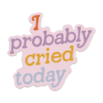 I Probably Cried Today Sticker